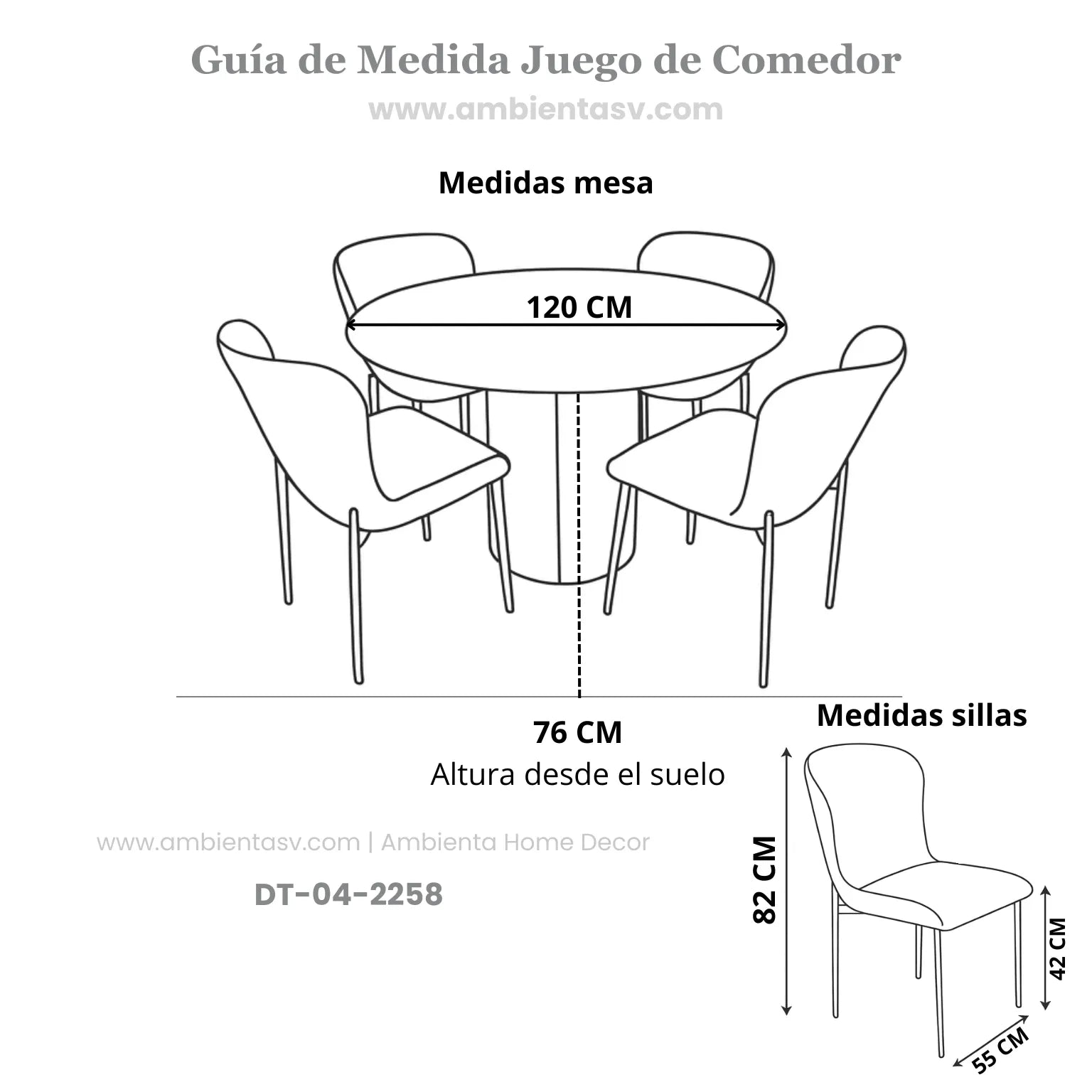 Guía de medidas Ambienta Home Decor del juego de comedor DT-04-2258: mesa redonda Ø120 cm, altura 76 cm; sillas altura 82 cm, ancho 55 cm, asiento 48 cm de ancho y 40 cm de alto, patas 42 cm.